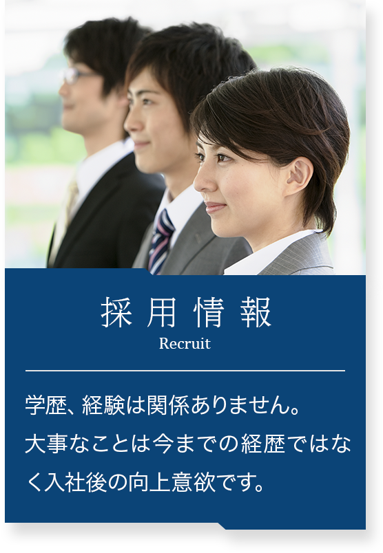 採用情報 学歴、経験は関係ありません。
大事なことは今までの経歴ではなく入社後の向上意欲です。