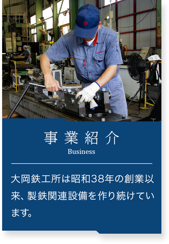 事業紹介 大岡鉄工所は昭和38年の創業以来、製鉄関連設備を作り続けています。 